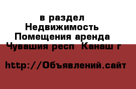  в раздел : Недвижимость » Помещения аренда . Чувашия респ.,Канаш г.